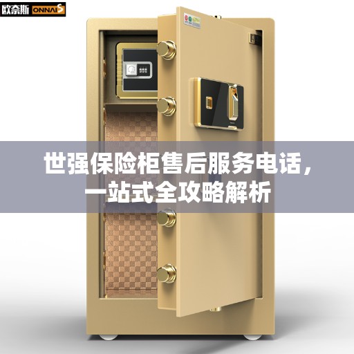 世强保险柜售后服务电话,一站式全攻略解析 世强保险柜售后服务电话,一站式全攻略解析