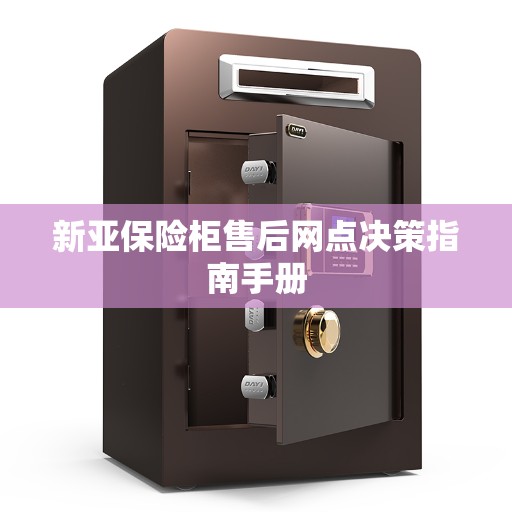 新亚保险柜售后网点决策指南手册