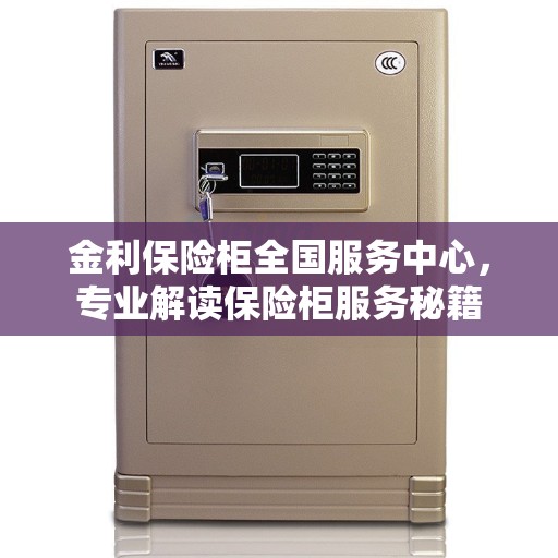 金利保险柜全国服务中心，专业解读保险柜服务秘籍