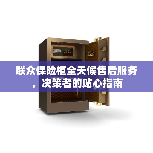 联众保险柜全天候售后服务，决策者的贴心指南