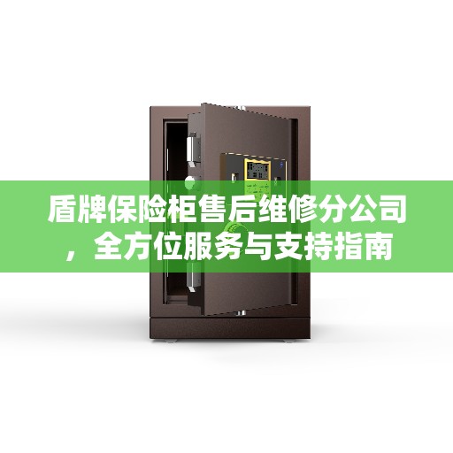 盾牌保险柜售后维修分公司,全方位服务与支持指南 盾牌保险柜售后维修分公司,全方位服务与支持指南