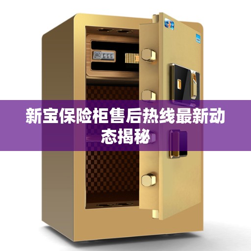 新宝保险柜售后热线最新动态揭秘