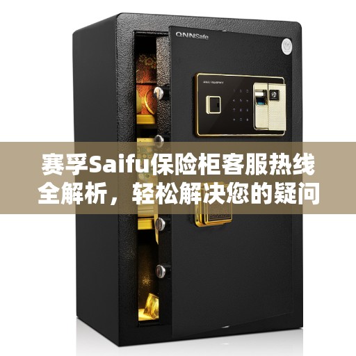 赛孚Saifu保险柜客服热线全解析，轻松解决您的疑问与需求
