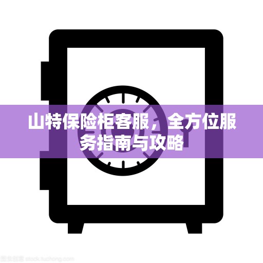 山特保险柜客服，全方位服务指南与攻略