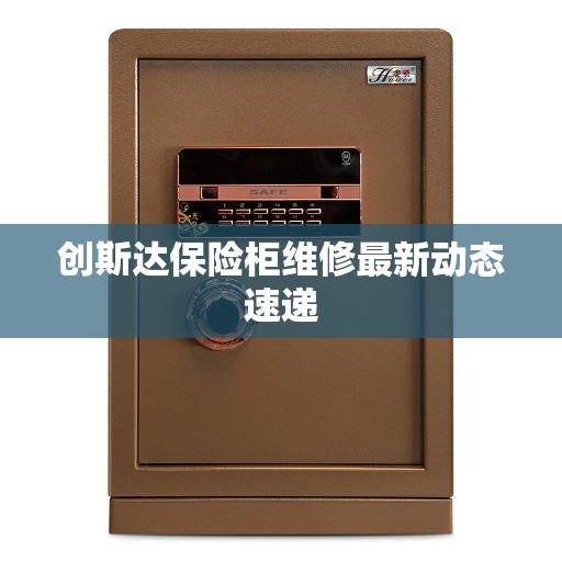 创斯达保险柜维修最新动态速递