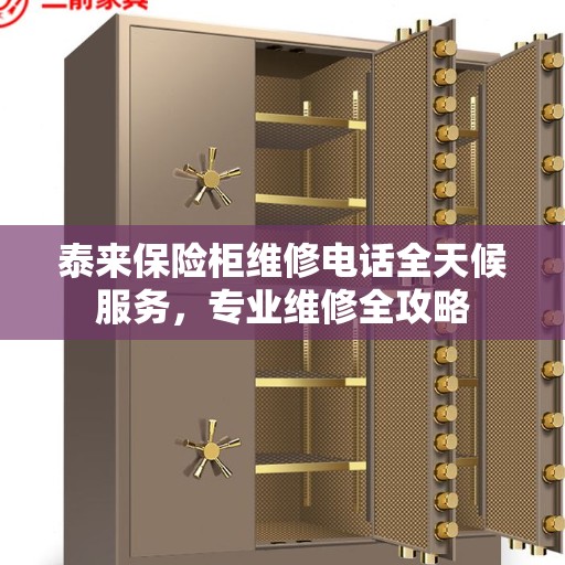 泰来保险柜维修电话全天候服务，专业维修全攻略