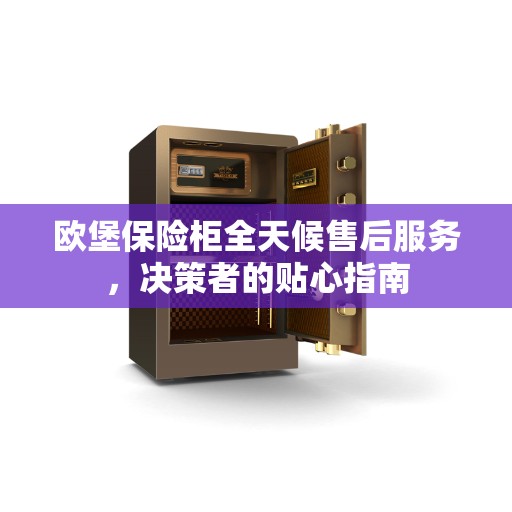 欧堡保险柜全天候售后服务，决策者的贴心指南