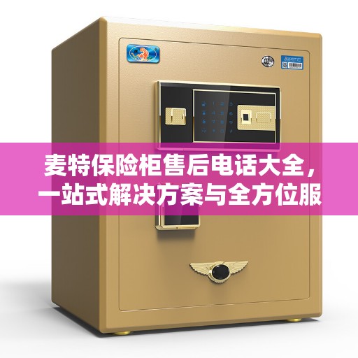 麦特保险柜售后电话大全，一站式解决方案与全方位服务指南