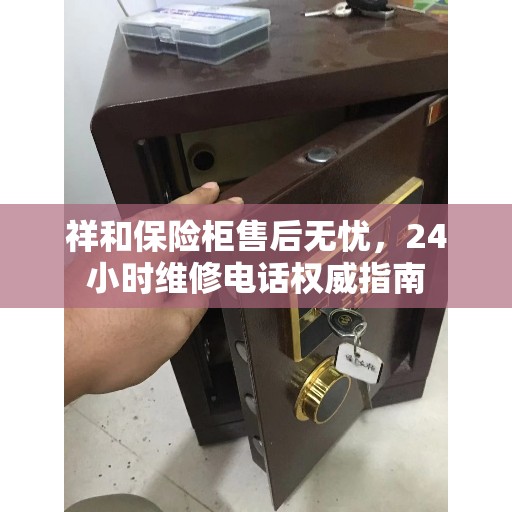 祥和保险柜售后无忧，24小时维修电话权威指南
