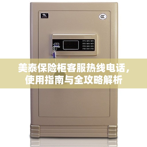 美泰保险柜客服热线电话，使用指南与全攻略解析