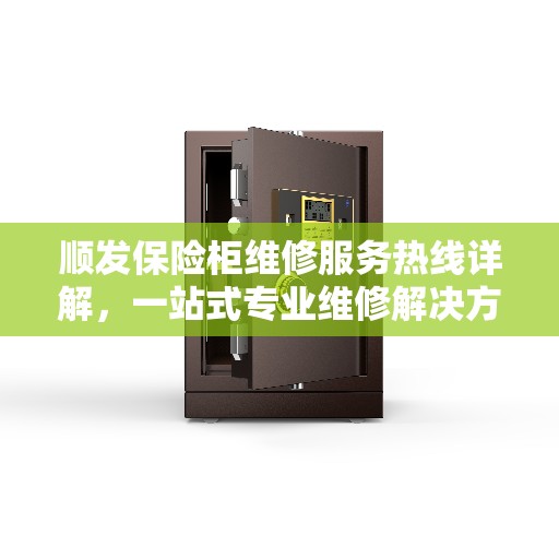 顺发保险柜维修服务热线详解，一站式专业维修解决方案