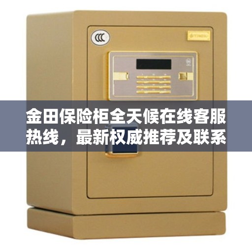 金田保险柜全天候在线客服热线，最新权威推荐及联系方式
