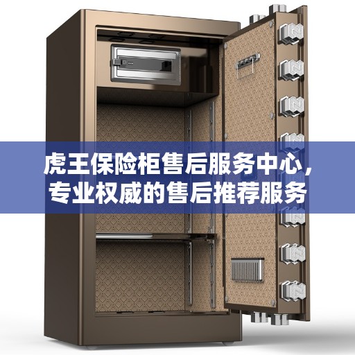 虎王保险柜售后服务中心，专业权威的售后推荐服务