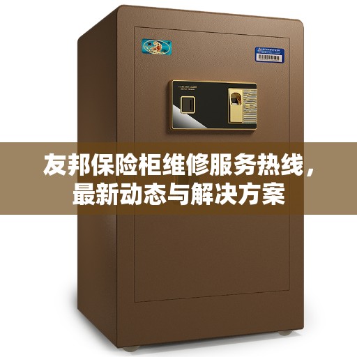 友邦保险柜维修服务热线，最新动态与解决方案