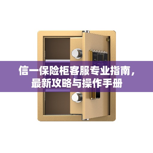 信一保险柜客服专业指南，最新攻略与操作手册