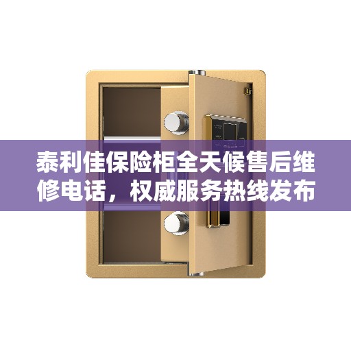 泰利佳保险柜全天候售后维修电话，权威服务热线发布