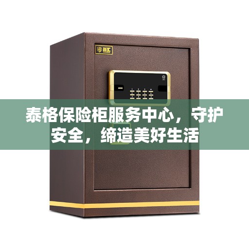 泰格保险柜服务中心，守护安全，缔造美好生活