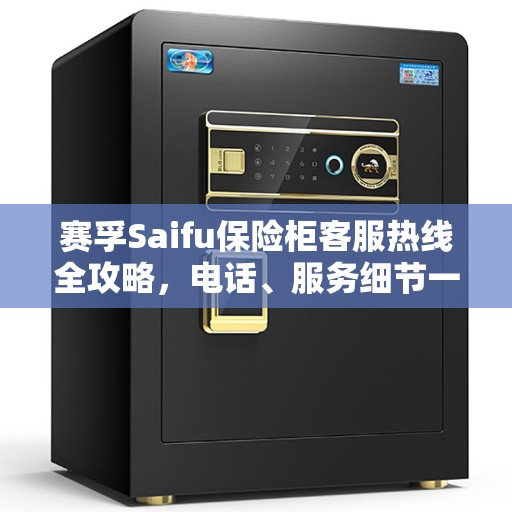 赛孚Saifu保险柜客服热线全攻略，电话、服务细节一网打尽