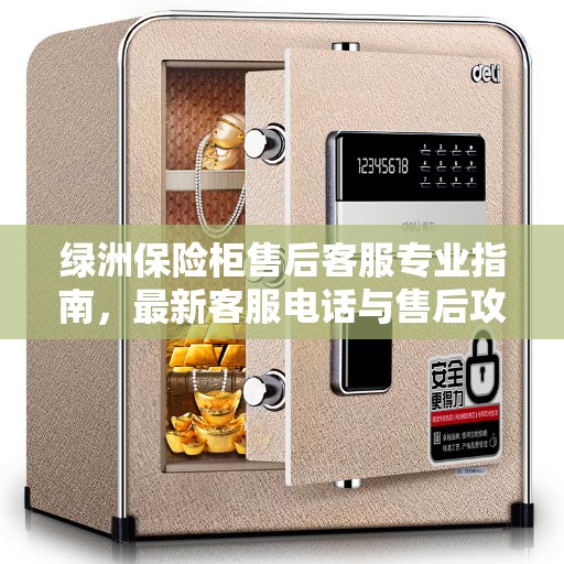 绿洲保险柜售后客服专业指南，最新客服电话与售后攻略