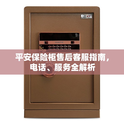 平安保险柜售后客服指南，电话、服务全解析