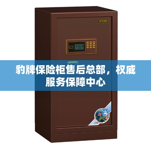 豹牌保险柜售后总部，权威服务保障中心