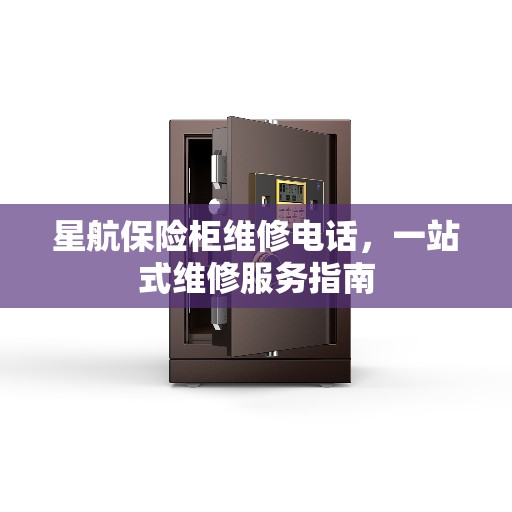星航保险柜维修电话，一站式维修服务指南