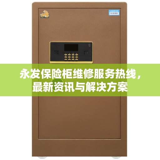 永发保险柜维修服务热线，最新资讯与解决方案