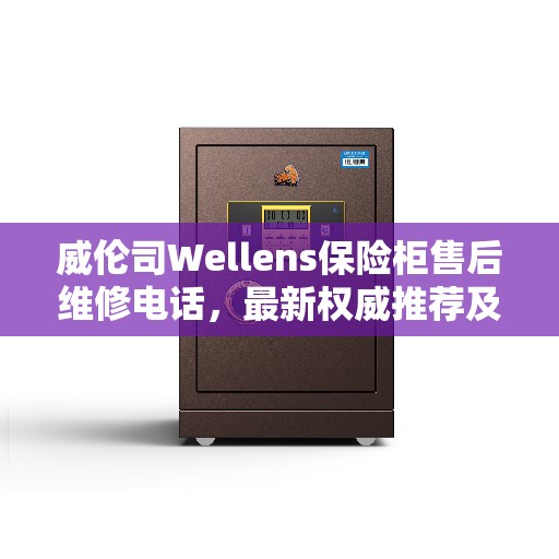 威伦司Wellens保险柜售后维修电话，最新权威推荐及解决方案