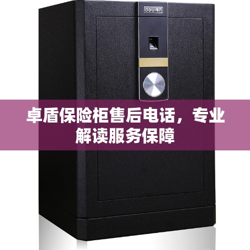 卓盾保险柜售后电话，专业解读服务保障