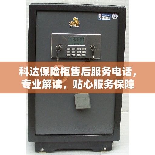 科达保险柜售后服务电话，专业解读，贴心服务保障