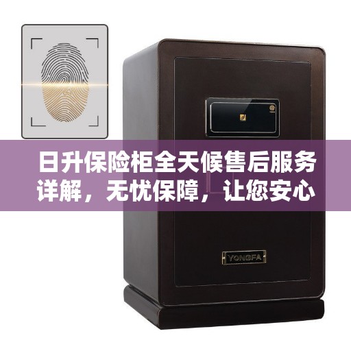 日升保险柜全天候售后服务详解，无忧保障，让您安心无忧！