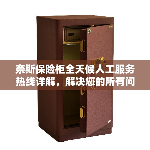 奈斯保险柜全天候人工服务热线详解，解决您的所有问题