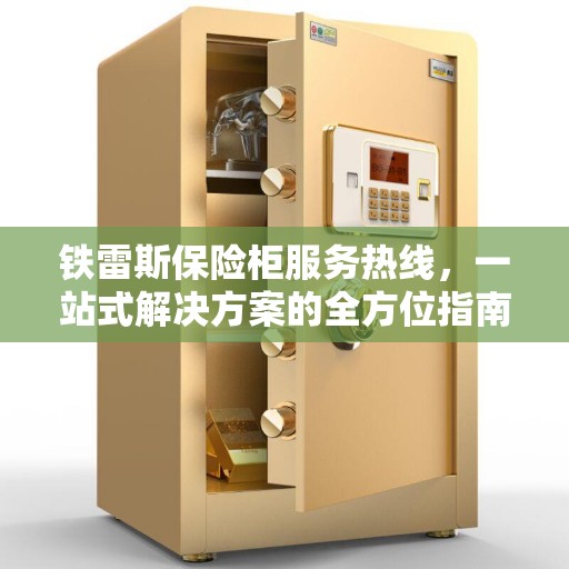 铁雷斯保险柜服务热线,一站式解决方案的全方位指南 铁雷斯保险柜服务热线,一站式解决方案的全方位指南