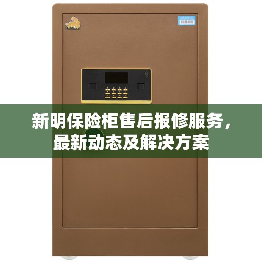 新明保险柜售后报修服务，最新动态及解决方案