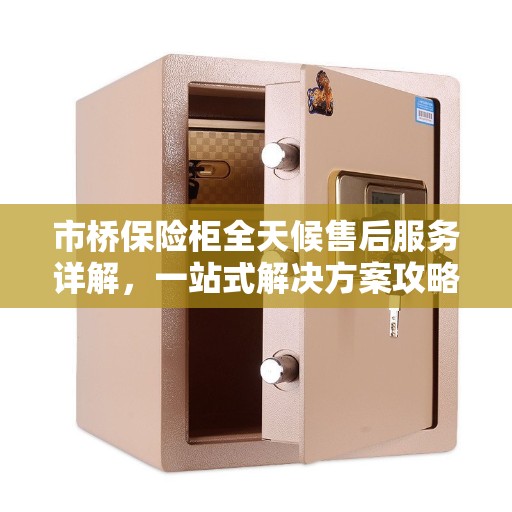 市桥保险柜全天候售后服务详解，一站式解决方案攻略