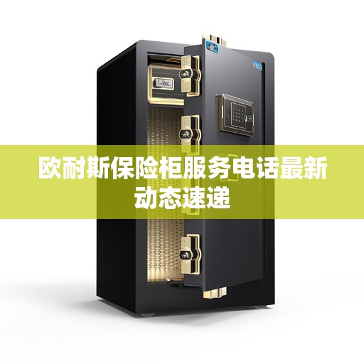 欧耐斯保险柜服务电话最新动态速递