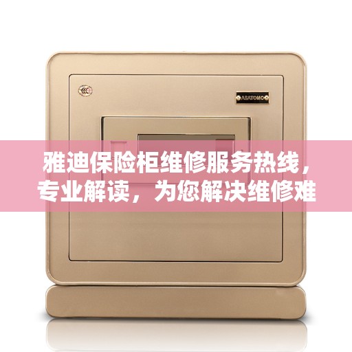 雅迪保险柜维修服务热线，专业解读，为您解决维修难题