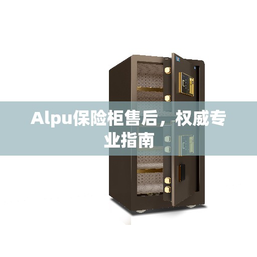 Alpu保险柜售后，权威专业指南