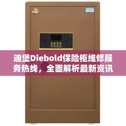 迪堡Diebold保险柜维修服务热线，全面解析最新资讯与解决方案