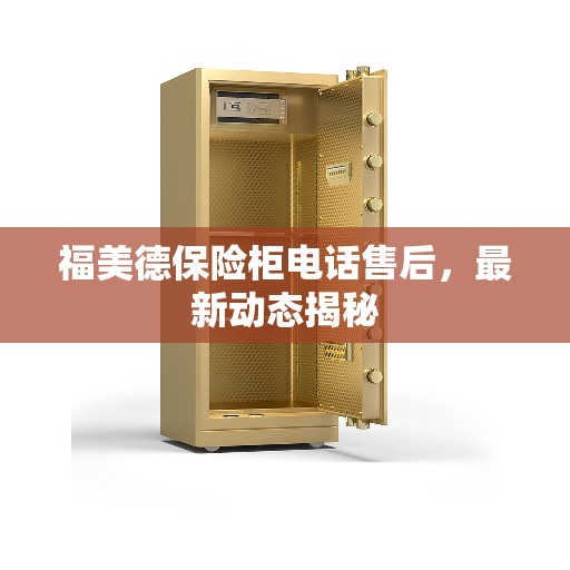 福美德保险柜电话售后，最新动态揭秘