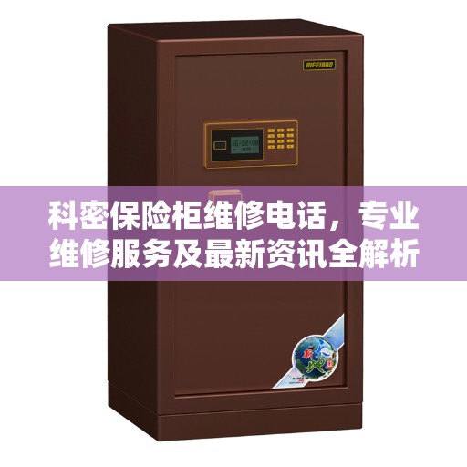 科密保险柜维修电话，专业维修服务及最新资讯全解析