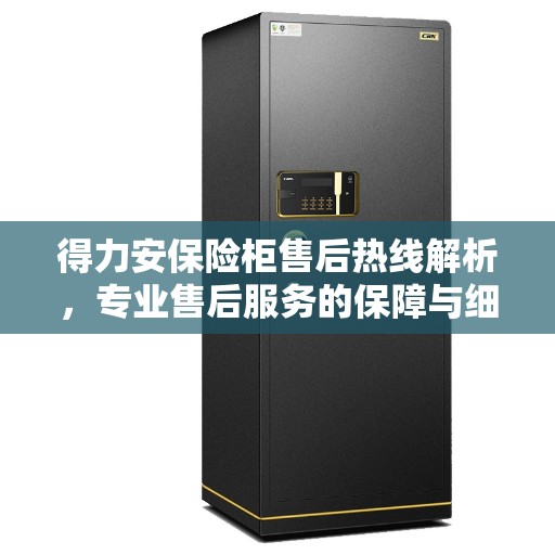 得力安保险柜售后热线解析，专业售后服务的保障与细节解读