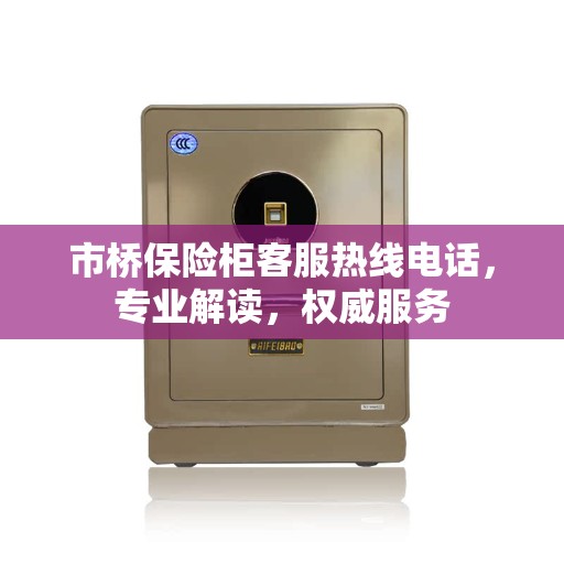 市桥保险柜客服热线电话，专业解读，权威服务