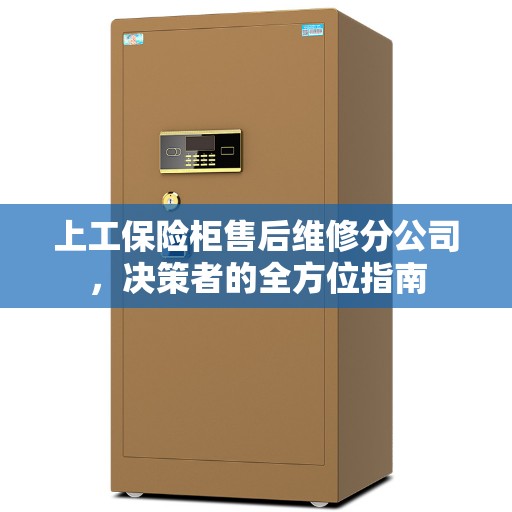 上工保险柜售后维修分公司，决策者的全方位指南