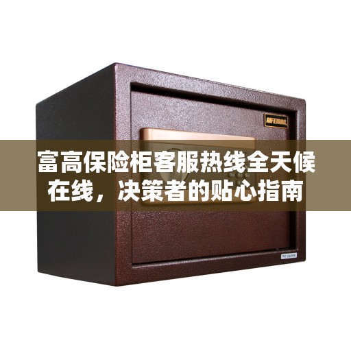 富高保险柜客服热线全天候在线，决策者的贴心指南