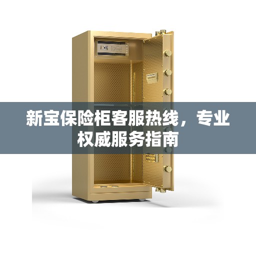 新宝保险柜客服热线，专业权威服务指南