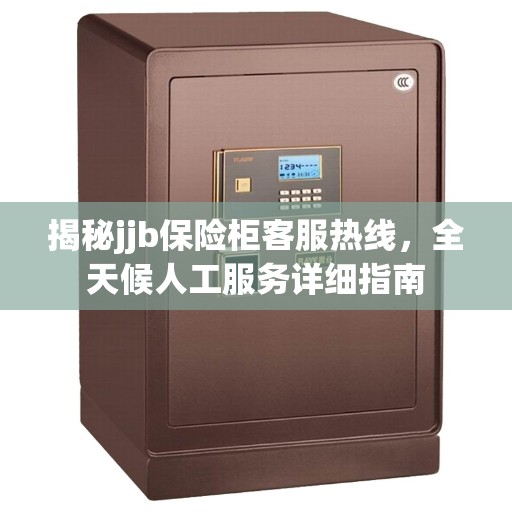揭秘jjb保险柜客服热线，全天候人工服务详细指南