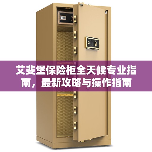 艾斐堡保险柜全天候专业指南，最新攻略与操作指南