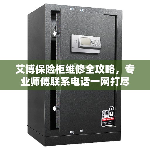 艾博保险柜维修全攻略，专业师傅联系电话一网打尽