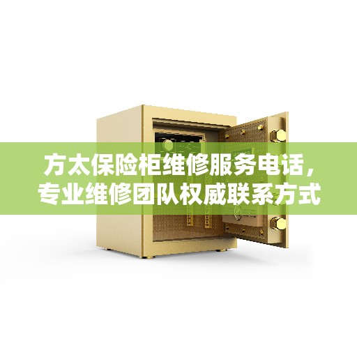 方太保险柜维修服务电话，专业维修团队权威联系方式